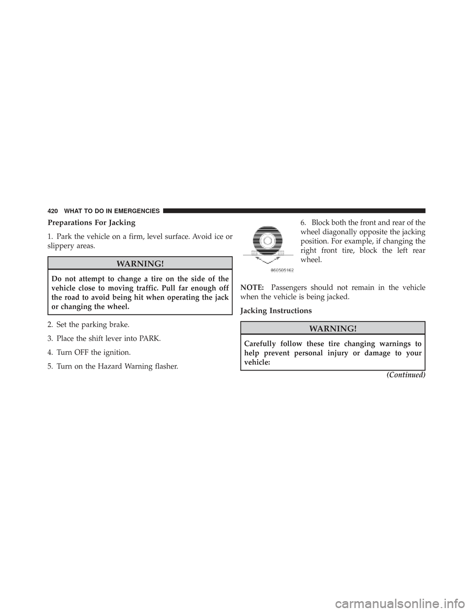 CHRYSLER TOWN AND COUNTRY 2009 5.G Owners Manual Preparations For Jacking
1. Park the vehicle on a firm, level surface. Avoid ice or
slippery areas.
WARNING!
Do not attempt to change a tire on the side of the
vehicle close to moving traffic. Pull fa