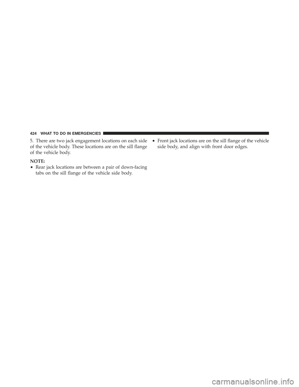 CHRYSLER TOWN AND COUNTRY 2009 5.G Owners Manual 5. There are two jack engagement locations on each side
of the vehicle body. These locations are on the sill flange
of the vehicle body.
NOTE:
•Rear jack locations are between a pair of down-facing
