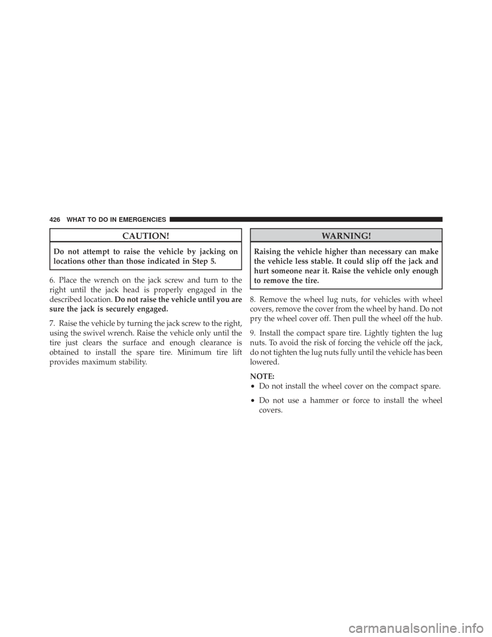 CHRYSLER TOWN AND COUNTRY 2009 5.G Owners Manual CAUTION!
Do not attempt to raise the vehicle by jacking on
locations other than those indicated in Step 5.
6. Place the wrench on the jack screw and turn to the
right until the jack head is properly e
