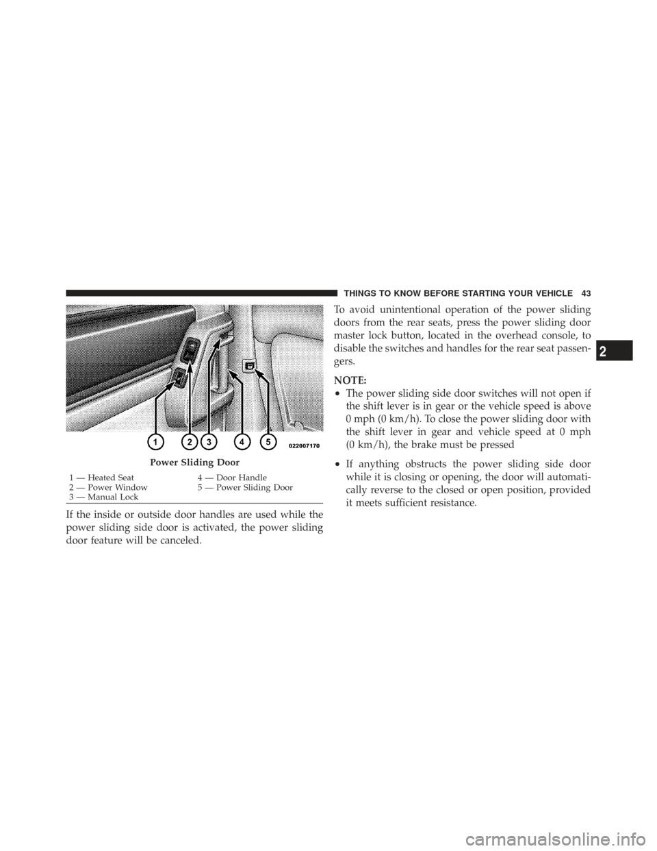 CHRYSLER TOWN AND COUNTRY 2009 5.G Owners Manual If the inside or outside door handles are used while the
power sliding side door is activated, the power sliding
door feature will be canceled.To avoid unintentional operation of the power sliding
doo