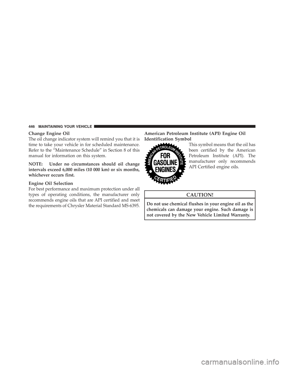 CHRYSLER TOWN AND COUNTRY 2009 5.G Owners Manual Change Engine Oil
The oil change indicator system will remind you that it is
time to take your vehicle in for scheduled maintenance.
Refer to the “Maintenance Schedule” in Section 8 of this
manual CHRYSLER TOWN AND COUNTRY 2009 5.G Owners Manual Change Engine Oil
The oil change indicator system will remind you that it is
time to take your vehicle in for scheduled maintenance.
Refer to the “Maintenance Schedule” in Section 8 of this
manual