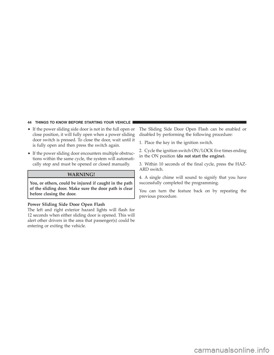 CHRYSLER TOWN AND COUNTRY 2009 5.G Owners Manual •If the power sliding side door is not in the full open or
close position, it will fully open when a power sliding
door switch is pressed. To close the door, wait until it
is fully open and then pre