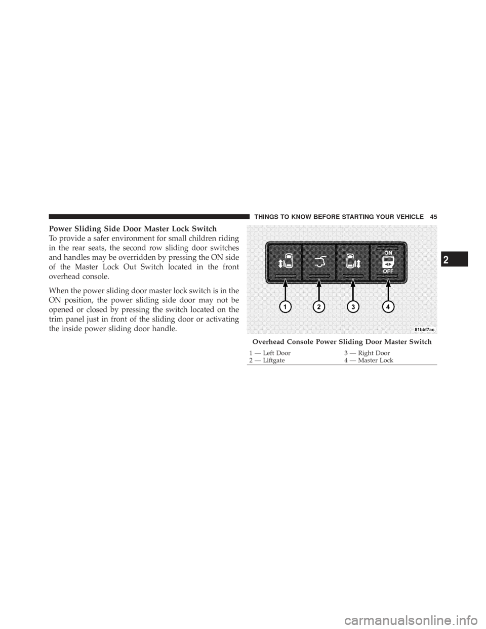 CHRYSLER TOWN AND COUNTRY 2009 5.G Owners Manual Power Sliding Side Door Master Lock Switch
To provide a safer environment for small children riding
in the rear seats, the second row sliding door switches
and handles may be overridden by pressing th