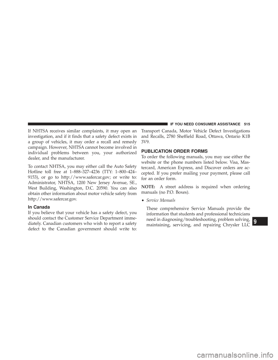 CHRYSLER TOWN AND COUNTRY 2009 5.G Owners Manual If NHTSA receives similar complaints, it may open an
investigation, and if it finds that a safety defect exists in
a group of vehicles, it may order a recall and remedy
campaign. However, NHTSA cannot