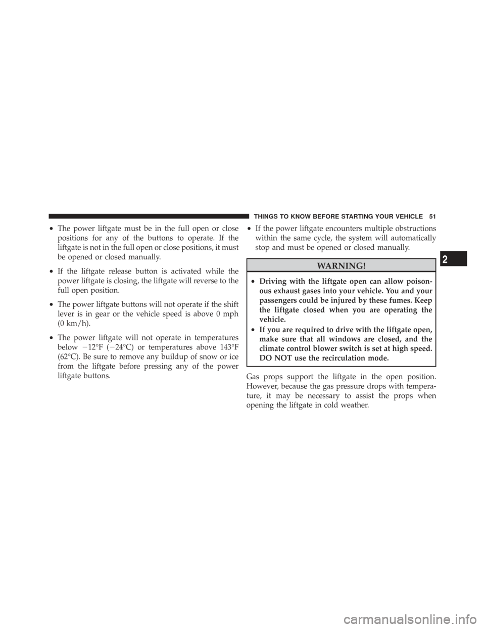 CHRYSLER TOWN AND COUNTRY 2009 5.G Owners Manual •The power liftgate must be in the full open or close
positions for any of the buttons to operate. If the
liftgate is not in the full open or close positions, it must
be opened or closed manually.
