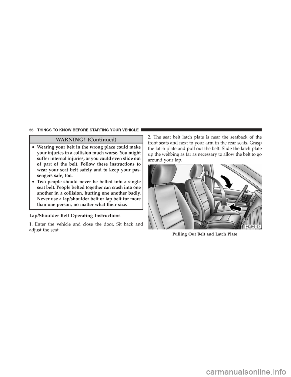 CHRYSLER TOWN AND COUNTRY 2009 5.G Owners Manual WARNING! (Continued)
•Wearing your belt in the wrong place could make
your injuries in a collision much worse. You might
suffer internal injuries, or you could even slide out
of part of the belt. Fo