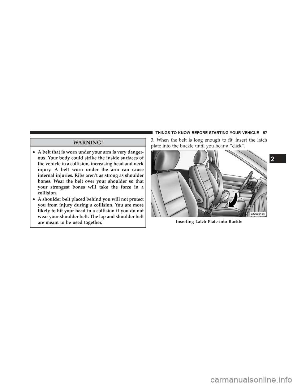 CHRYSLER TOWN AND COUNTRY 2009 5.G Owners Manual WARNING!
•A belt that is worn under your arm is very danger-
ous. Your body could strike the inside surfaces of
the vehicle in a collision, increasing head and neck
injury. A belt worn under the arm