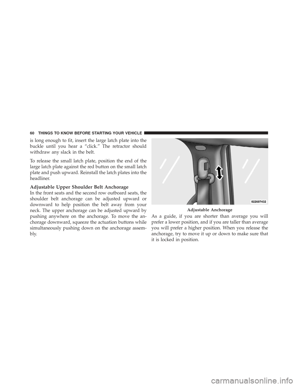 CHRYSLER TOWN AND COUNTRY 2009 5.G Owners Manual is long enough to fit, insert the large latch plate into the
buckle until you hear a “click.” The retractor should
withdraw any slack in the belt.
To release the small latch plate, position the en