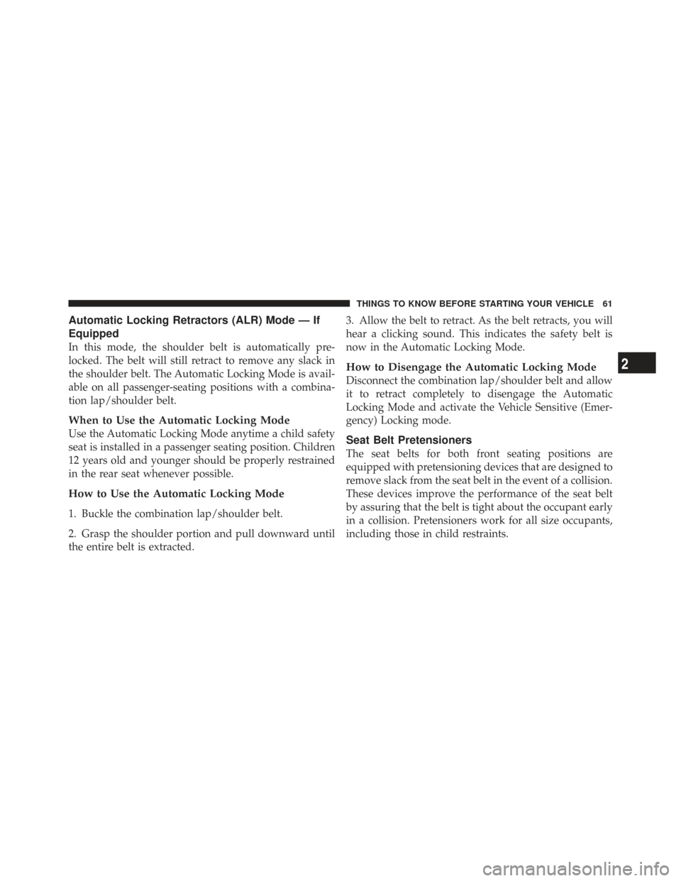 CHRYSLER TOWN AND COUNTRY 2009 5.G Owners Manual Automatic Locking Retractors (ALR) Mode — If
Equipped
In this mode, the shoulder belt is automatically pre-
locked. The belt will still retract to remove any slack in
the shoulder belt. The Automati