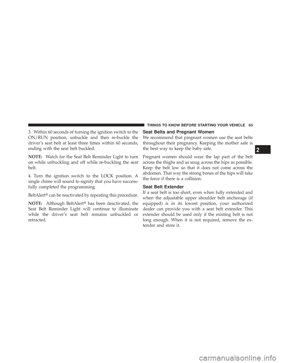 CHRYSLER TOWN AND COUNTRY 2009 5.G Owners Manual 3. Within 60 seconds of turning the ignition switch to the
ON/RUN position, unbuckle and then re-buckle the
driver’s seat belt at least three times within 60 seconds,
ending with the seat belt buckl