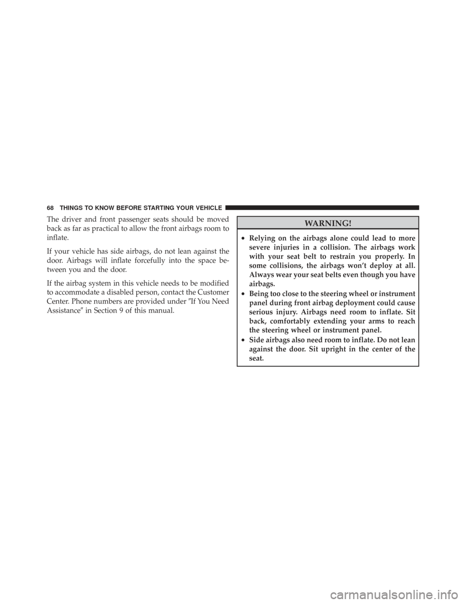 CHRYSLER TOWN AND COUNTRY 2009 5.G Owners Manual The driver and front passenger seats should be moved
back as far as practical to allow the front airbags room to
inflate.
If your vehicle has side airbags, do not lean against the
door. Airbags will i