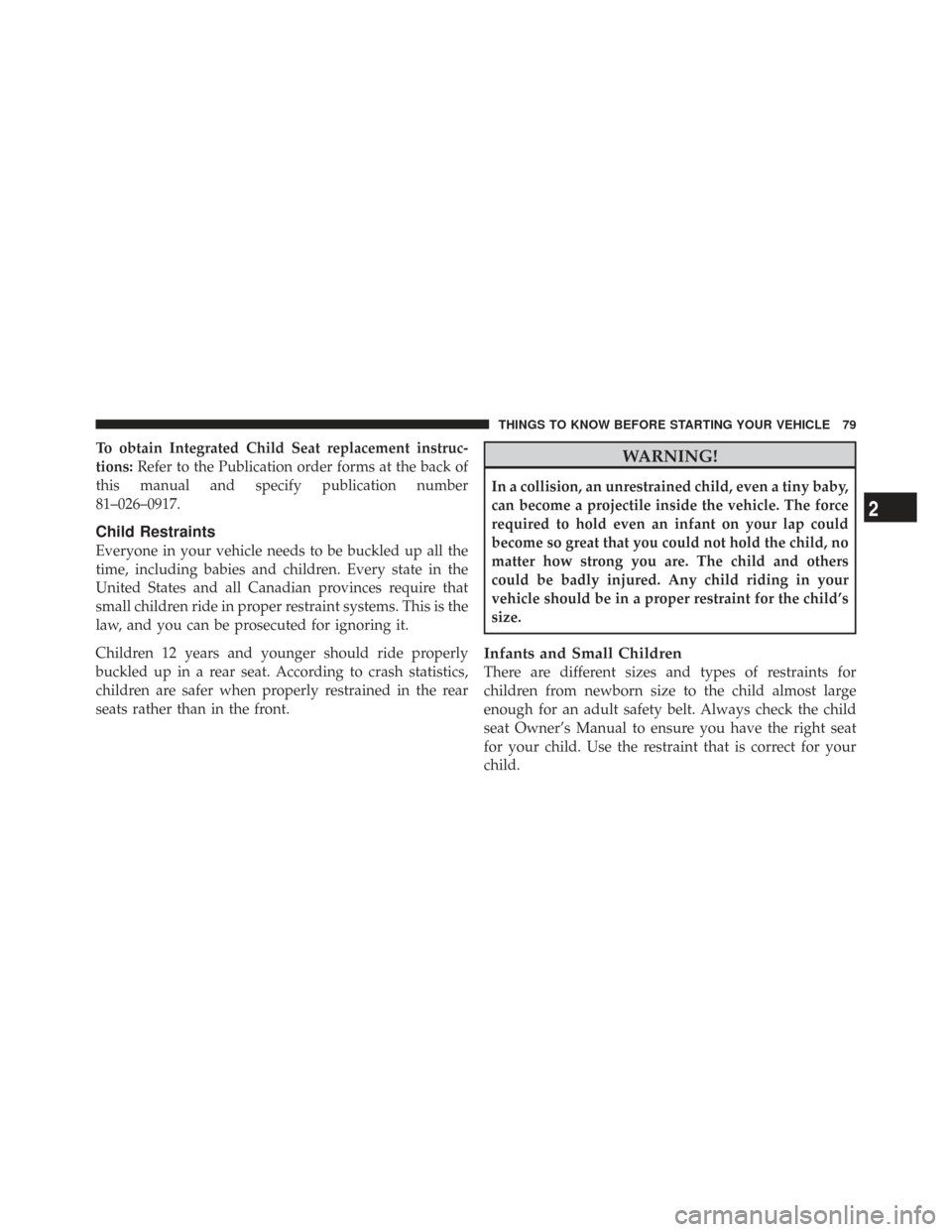 CHRYSLER TOWN AND COUNTRY 2009 5.G Owners Manual To obtain Integrated Child Seat replacement instruc-
tions:Refer to the Publication order forms at the back of
this manual and specify publication number
81–026–0917.
Child Restraints
Everyone in 