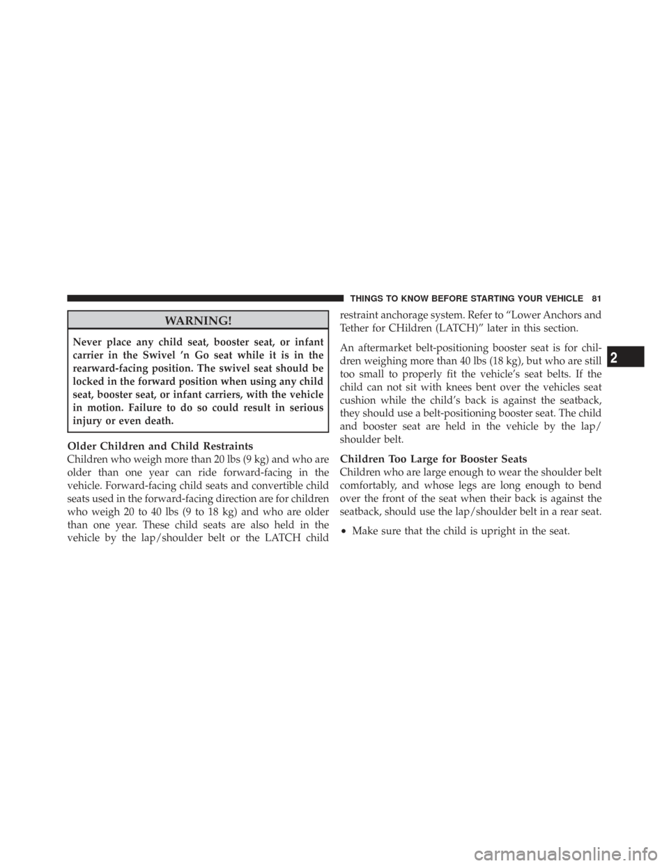 CHRYSLER TOWN AND COUNTRY 2009 5.G Owners Manual WARNING!
Never place any child seat, booster seat, or infant
carrier in the Swivel ’n Go seat while it is in the
rearward-facing position. The swivel seat should be
locked in the forward position wh