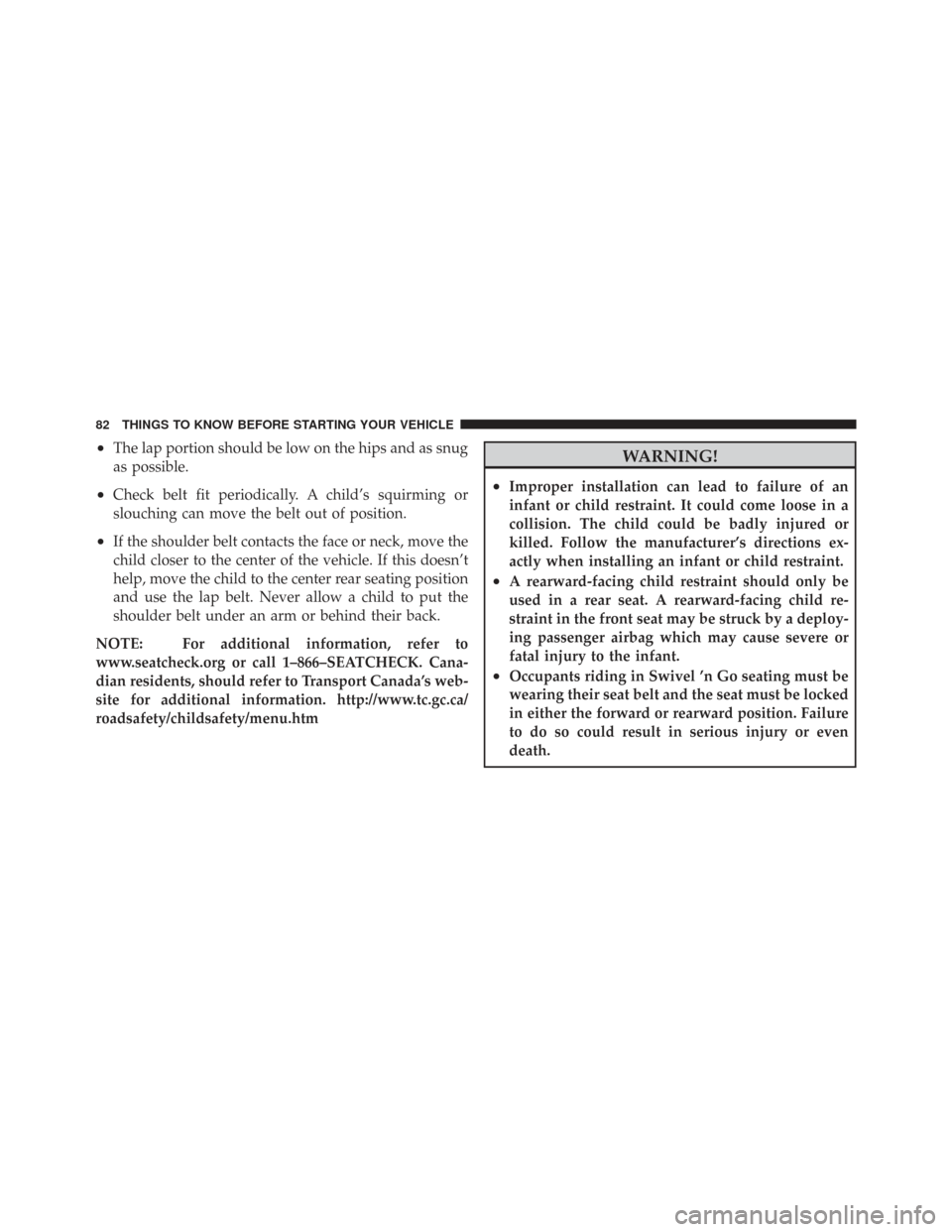 CHRYSLER TOWN AND COUNTRY 2009 5.G Owners Manual •The lap portion should be low on the hips and as snug
as possible.
•Check belt fit periodically. A child’s squirming or
slouching can move the belt out of position.
•If the shoulder belt cont