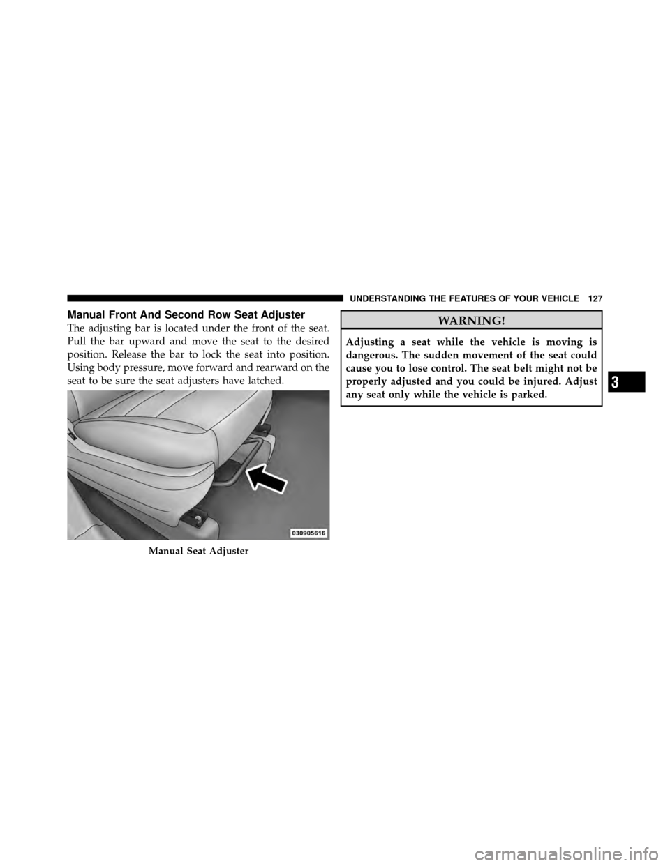 CHRYSLER TOWN AND COUNTRY 2010 5.G Owners Manual Manual Front And Second Row Seat Adjuster
The adjusting bar is located under the front of the seat.
Pull the bar upward and move the seat to the desired
position. Release the bar to lock the seat into