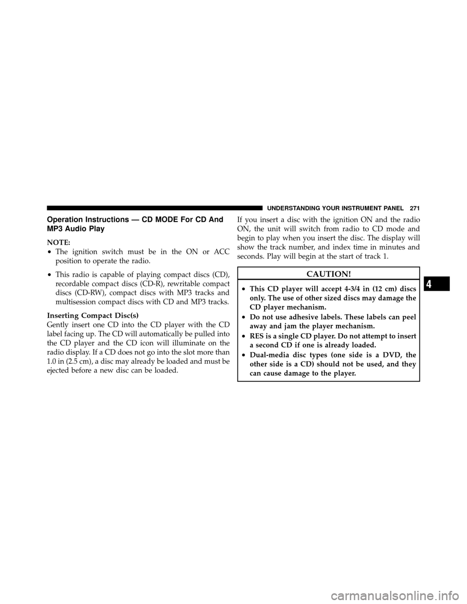 CHRYSLER TOWN AND COUNTRY 2010 5.G Owners Manual Operation Instructions — CD MODE For CD And
MP3 Audio Play
NOTE:
•The ignition switch must be in the ON or ACC
position to operate the radio.
•This radio is capable of playing compact discs (CD) CHRYSLER TOWN AND COUNTRY 2010 5.G Owners Manual Operation Instructions — CD MODE For CD And
MP3 Audio Play
NOTE:
•The ignition switch must be in the ON or ACC
position to operate the radio.
•This radio is capable of playing compact discs (CD)