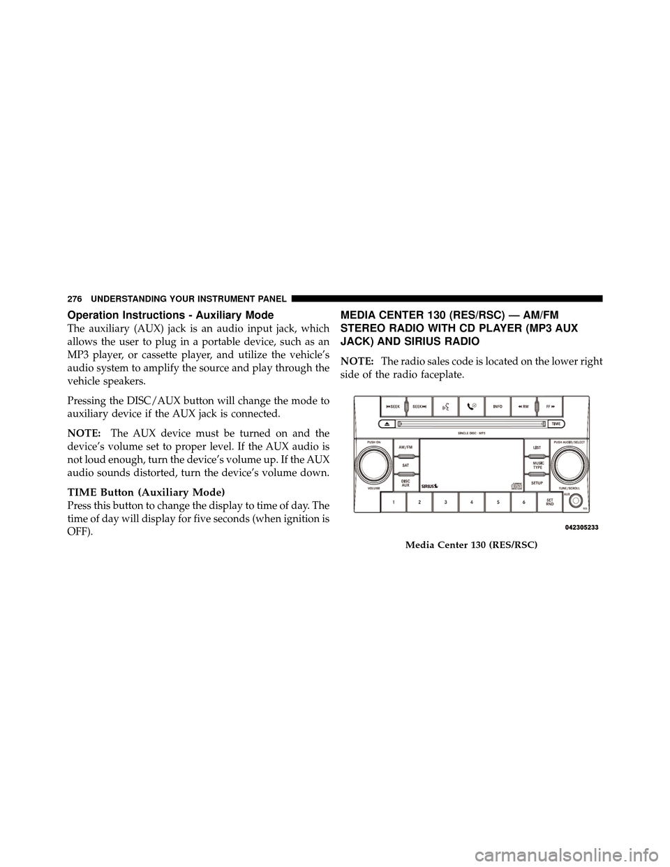 CHRYSLER TOWN AND COUNTRY 2010 5.G Owners Manual Operation Instructions - Auxiliary Mode
The auxiliary (AUX) jack is an audio input jack, which
allows the user to plug in a portable device, such as an
MP3 player, or cassette player, and utilize the CHRYSLER TOWN AND COUNTRY 2010 5.G Owners Manual Operation Instructions - Auxiliary Mode
The auxiliary (AUX) jack is an audio input jack, which
allows the user to plug in a portable device, such as an
MP3 player, or cassette player, and utilize the