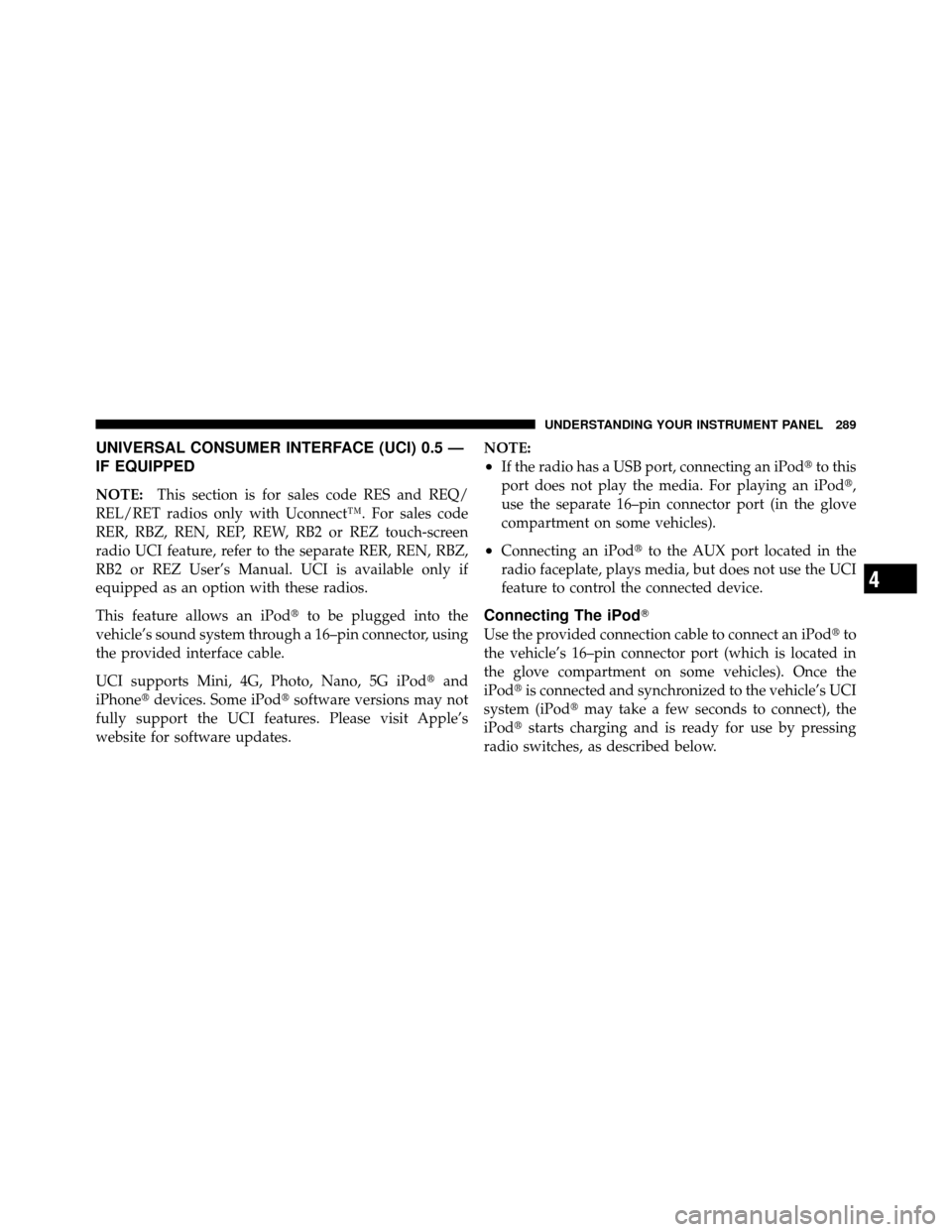 CHRYSLER TOWN AND COUNTRY 2010 5.G Owners Manual UNIVERSAL CONSUMER INTERFACE (UCI) 0.5 —
IF EQUIPPED
NOTE:This section is for sales code RES and REQ/
REL/RET radios only with Uconnect™. For sales code
RER, RBZ, REN, REP, REW, RB2 or REZ touch-s CHRYSLER TOWN AND COUNTRY 2010 5.G Owners Manual UNIVERSAL CONSUMER INTERFACE (UCI) 0.5 —
IF EQUIPPED
NOTE:This section is for sales code RES and REQ/
REL/RET radios only with Uconnect™. For sales code
RER, RBZ, REN, REP, REW, RB2 or REZ touch-s