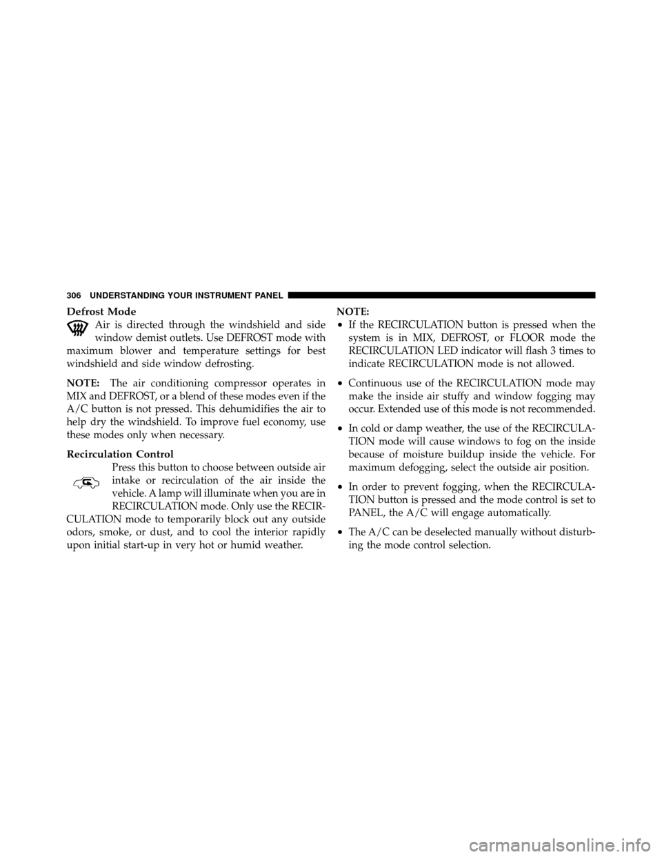 CHRYSLER TOWN AND COUNTRY 2010 5.G Owners Manual Defrost Mode
Air is directed through the windshield and side
window demist outlets. Use DEFROST mode with
maximum blower and temperature settings for best
windshield and side window defrosting.
NOTE: CHRYSLER TOWN AND COUNTRY 2010 5.G Owners Manual Defrost Mode
Air is directed through the windshield and side
window demist outlets. Use DEFROST mode with
maximum blower and temperature settings for best
windshield and side window defrosting.
NOTE:
