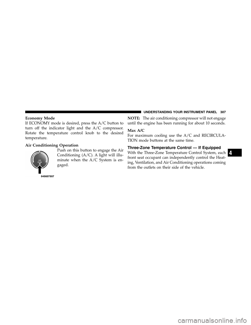 CHRYSLER TOWN AND COUNTRY 2010 5.G Owners Manual Economy Mode
If ECONOMY mode is desired, press the A/C button to
turn off the indicator light and the A/C compressor.
Rotate the temperature control knob to the desired
temperature.
Air Conditioning O