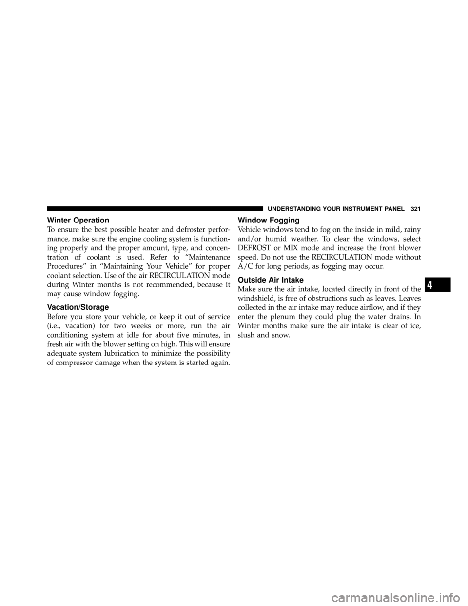 CHRYSLER TOWN AND COUNTRY 2010 5.G Owners Manual Winter Operation
To ensure the best possible heater and defroster perfor-
mance, make sure the engine cooling system is function-
ing properly and the proper amount, type, and concen-
tration of coola CHRYSLER TOWN AND COUNTRY 2010 5.G Owners Manual Winter Operation
To ensure the best possible heater and defroster perfor-
mance, make sure the engine cooling system is function-
ing properly and the proper amount, type, and concen-
tration of coola