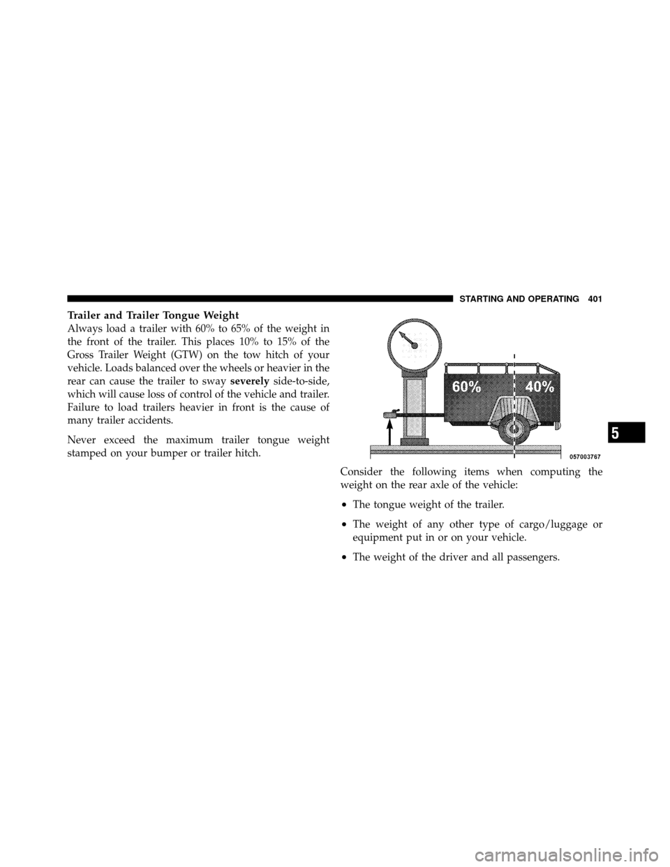 CHRYSLER TOWN AND COUNTRY 2010 5.G Owners Manual Trailer and Trailer Tongue Weight
Always load a trailer with 60% to 65% of the weight in
the front of the trailer. This places 10% to 15% of the
Gross Trailer Weight (GTW) on the tow hitch of your
veh