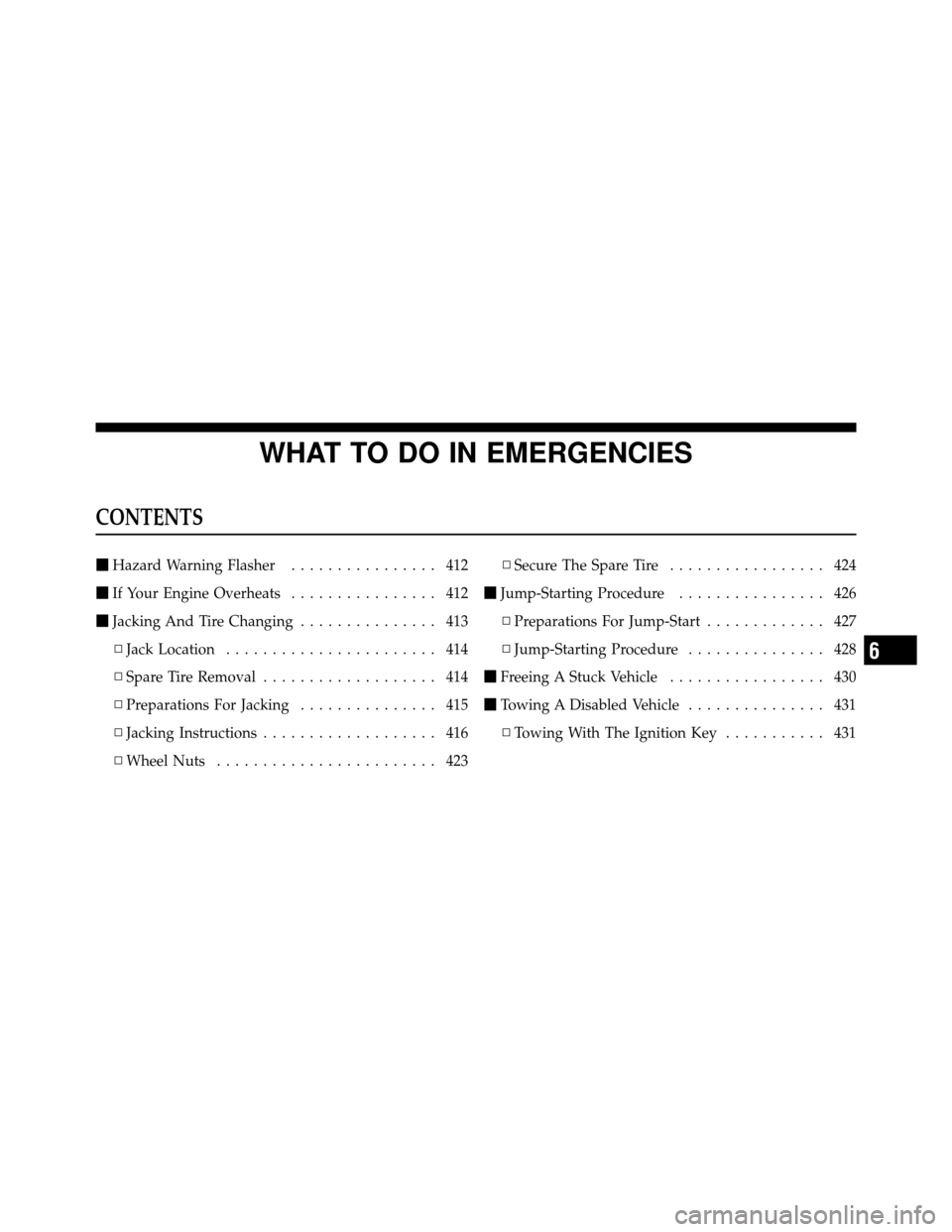 CHRYSLER TOWN AND COUNTRY 2010 5.G Owners Manual WHAT TO DO IN EMERGENCIES
CONTENTS
Hazard Warning Flasher ................ 412
 If Your Engine Overheats ................ 412
 Jacking And Tire Changing ............... 413
▫ Jack Location ......