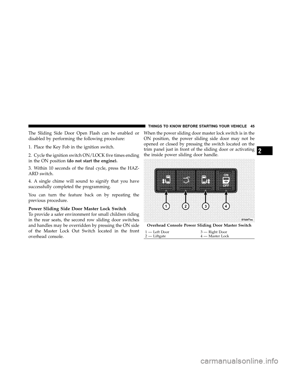 CHRYSLER TOWN AND COUNTRY 2010 5.G Owners Manual The Sliding Side Door Open Flash can be enabled or
disabled by performing the following procedure:
1. Place the Key Fob in the ignition switch.
2. Cycle the ignition switch ON/LOCK five times ending
i CHRYSLER TOWN AND COUNTRY 2010 5.G Owners Manual The Sliding Side Door Open Flash can be enabled or
disabled by performing the following procedure:
1. Place the Key Fob in the ignition switch.
2. Cycle the ignition switch ON/LOCK five times ending
i