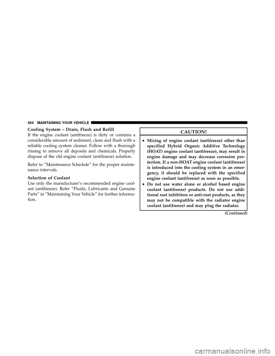 CHRYSLER TOWN AND COUNTRY 2010 5.G Owners Manual Cooling System – Drain, Flush and Refill
If the engine coolant (antifreeze) is dirty or contains a
considerable amount of sediment, clean and flush with a
reliable cooling system cleaner. Follow wit CHRYSLER TOWN AND COUNTRY 2010 5.G Owners Manual Cooling System – Drain, Flush and Refill
If the engine coolant (antifreeze) is dirty or contains a
considerable amount of sediment, clean and flush with a
reliable cooling system cleaner. Follow wit