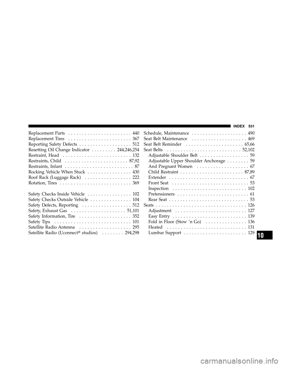 CHRYSLER TOWN AND COUNTRY 2010 5.G Owners Manual Replacement Parts....................... 440
Replacement Tires ....................... 367
Reporting Safety Defects ................... 512
Resetting Oil Change Indicator .........244,246,254
Restrain CHRYSLER TOWN AND COUNTRY 2010 5.G Owners Manual Replacement Parts....................... 440
Replacement Tires ....................... 367
Reporting Safety Defects ................... 512
Resetting Oil Change Indicator .........244,246,254
Restrain