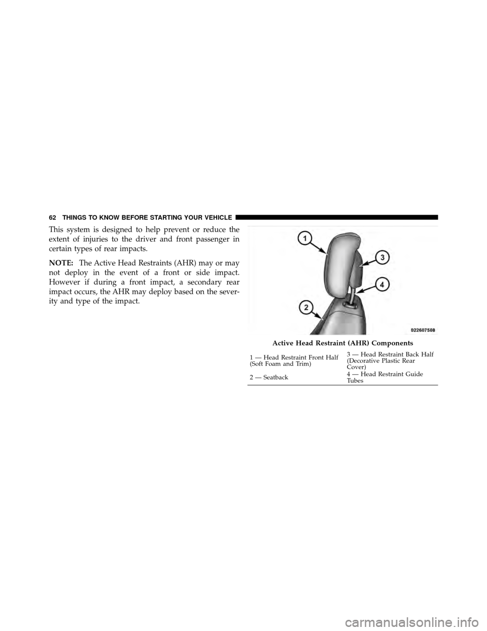 CHRYSLER TOWN AND COUNTRY 2010 5.G Owners Manual This system is designed to help prevent or reduce the
extent of injuries to the driver and front passenger in
certain types of rear impacts.
NOTE:The Active Head Restraints (AHR) may or may
not deploy