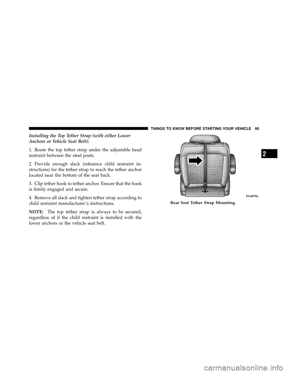 CHRYSLER TOWN AND COUNTRY 2010 5.G Owners Manual Installing the Top Tether Strap (with either Lower
Anchors or Vehicle Seat Belt):
1. Route the top tether strap under the adjustable head
restraint between the steel posts.
2. Provide enough slack (re