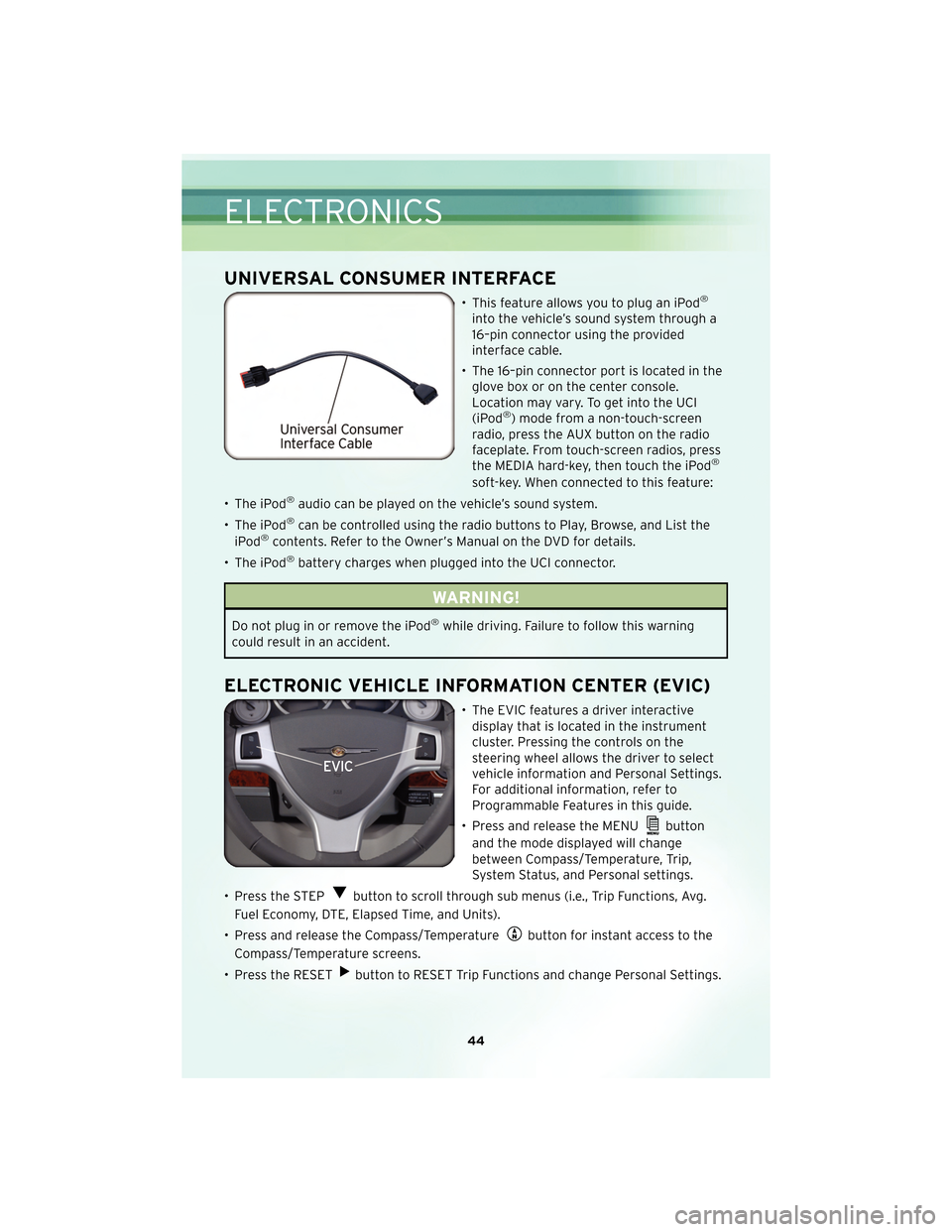 CHRYSLER TOWN AND COUNTRY 2010 5.G User Guide UNIVERSAL CONSUMER INTERFACE
• This feature allows you to plug an iPod®
into the vehicle’s sound system through a
16–pin connector using the provided
interface cable.
• The 16–pin connector CHRYSLER TOWN AND COUNTRY 2010 5.G User Guide UNIVERSAL CONSUMER INTERFACE
• This feature allows you to plug an iPod®
into the vehicle’s sound system through a
16–pin connector using the provided
interface cable.
• The 16–pin connector