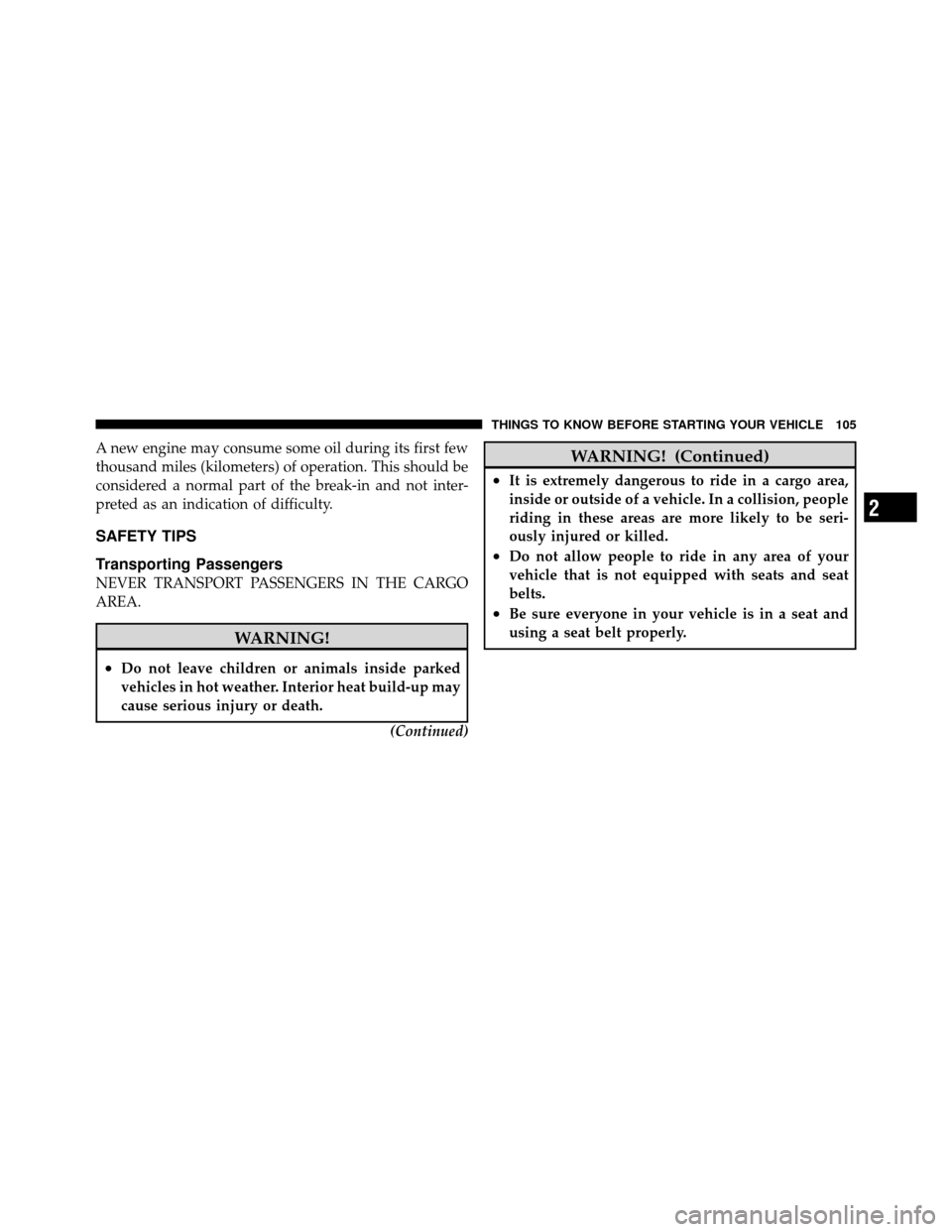 CHRYSLER TOWN AND COUNTRY 2011 5.G Owners Manual A new engine may consume some oil during its first few
thousand miles (kilometers) of operation. This should be
considered a normal part of the break-in and not inter-
preted as an indication of diffi