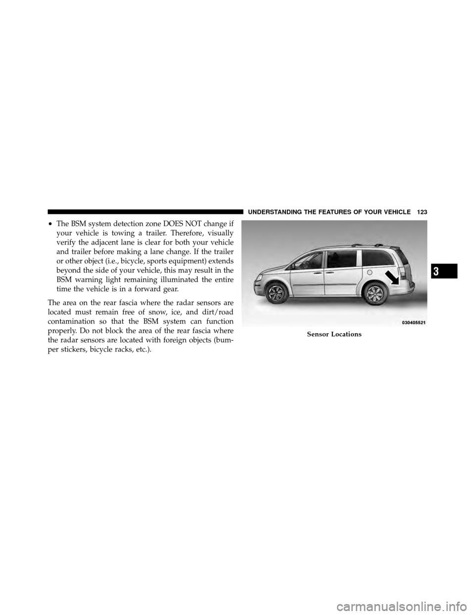 CHRYSLER TOWN AND COUNTRY 2011 5.G Owners Manual •The BSM system detection zone DOES NOT change if
your vehicle is towing a trailer. Therefore, visually
verify the adjacent lane is clear for both your vehicle
and trailer before making a lane chang
