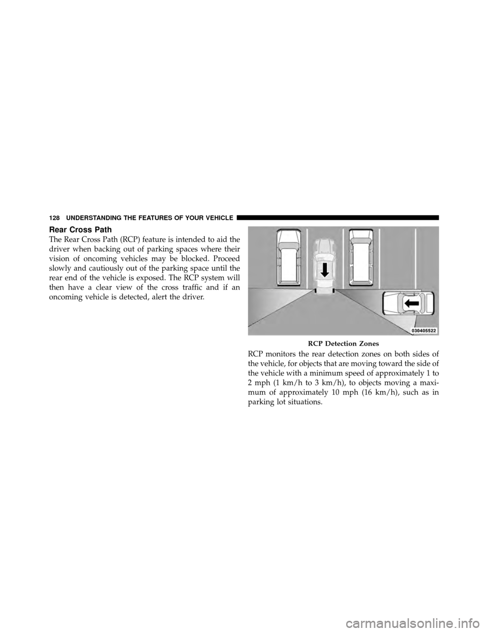 CHRYSLER TOWN AND COUNTRY 2011 5.G Owners Manual Rear Cross Path
The Rear Cross Path (RCP) feature is intended to aid the
driver when backing out of parking spaces where their
vision of oncoming vehicles may be blocked. Proceed
slowly and cautiously