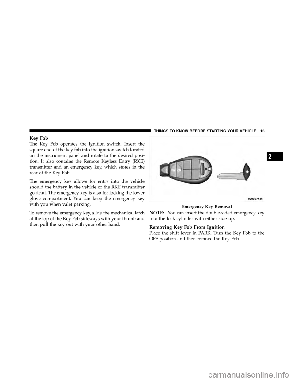 CHRYSLER TOWN AND COUNTRY 2011 5.G Owners Manual Key Fob
The Key Fob operates the ignition switch. Insert the
square end of the key fob into the ignition switch located
on the instrument panel and rotate to the desired posi-
tion. It also contains t CHRYSLER TOWN AND COUNTRY 2011 5.G Owners Manual Key Fob
The Key Fob operates the ignition switch. Insert the
square end of the key fob into the ignition switch located
on the instrument panel and rotate to the desired posi-
tion. It also contains t