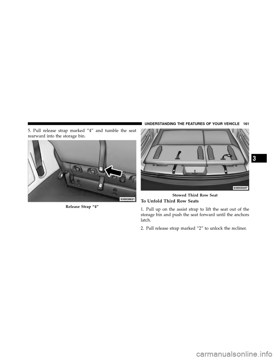 CHRYSLER TOWN AND COUNTRY 2011 5.G Owners Manual 5. Pull release strap marked “4” and tumble the seat
rearward into the storage bin.
To Unfold Third Row Seats
1. Pull up on the assist strap to lift the seat out of the
storage bin and push the se