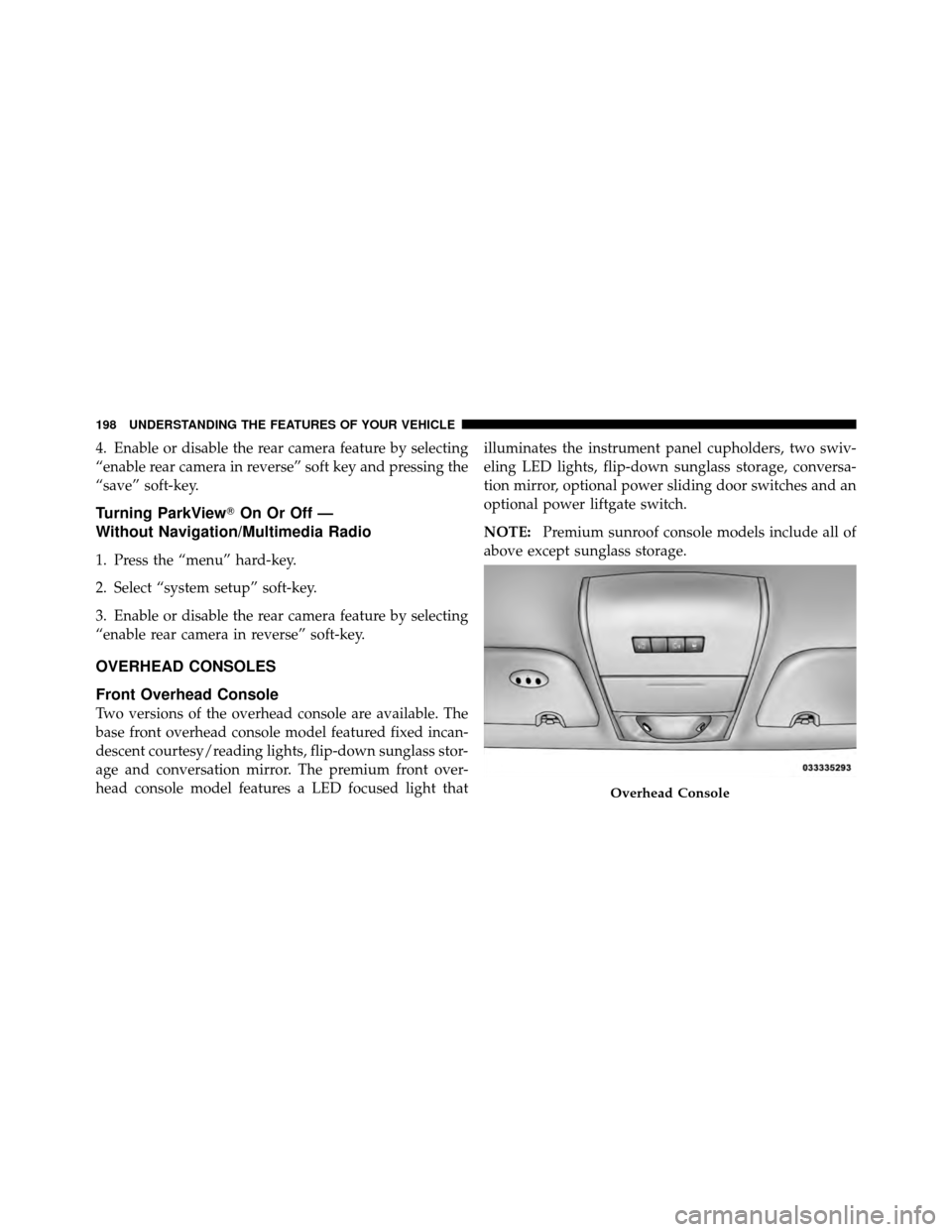 CHRYSLER TOWN AND COUNTRY 2011 5.G Owners Manual 4. Enable or disable the rear camera feature by selecting
“enable rear camera in reverse” soft key and pressing the
“save” soft-key.
Turning ParkViewOn Or Off —
Without Navigation/Multimedi CHRYSLER TOWN AND COUNTRY 2011 5.G Owners Manual 4. Enable or disable the rear camera feature by selecting
“enable rear camera in reverse” soft key and pressing the
“save” soft-key.
Turning ParkViewOn Or Off —
Without Navigation/Multimedi