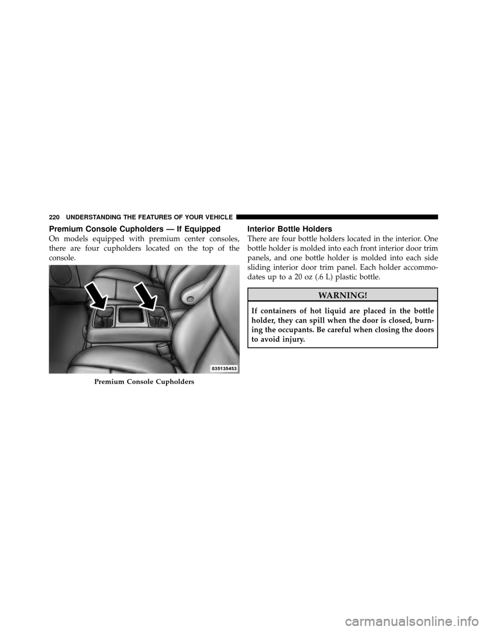 CHRYSLER TOWN AND COUNTRY 2011 5.G Owners Manual Premium Console Cupholders — If Equipped
On models equipped with premium center consoles,
there are four cupholders located on the top of the
console.
Interior Bottle Holders
There are four bottle h