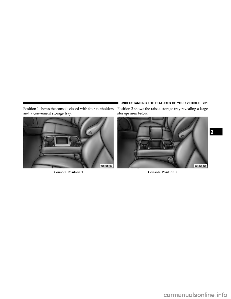 CHRYSLER TOWN AND COUNTRY 2011 5.G Owners Manual Position 1 shows the console closed with four cupholders
and a convenient storage tray.Position 2 shows the raised storage tray revealing a large
storage area below.
Console Position 1Console Position