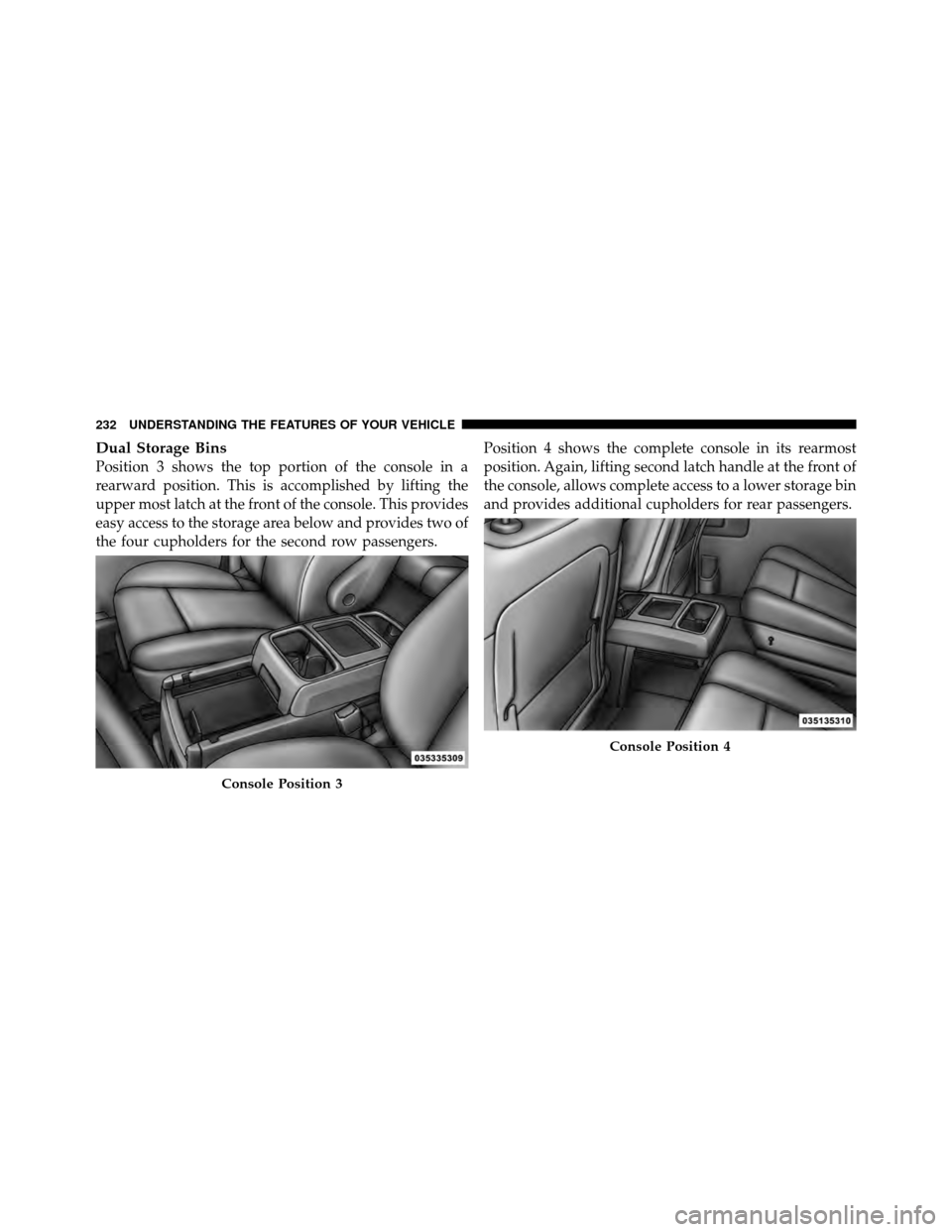 CHRYSLER TOWN AND COUNTRY 2011 5.G Owners Manual Dual Storage Bins
Position 3 shows the top portion of the console in a
rearward position. This is accomplished by lifting the
upper most latch at the front of the console. This provides
easy access to