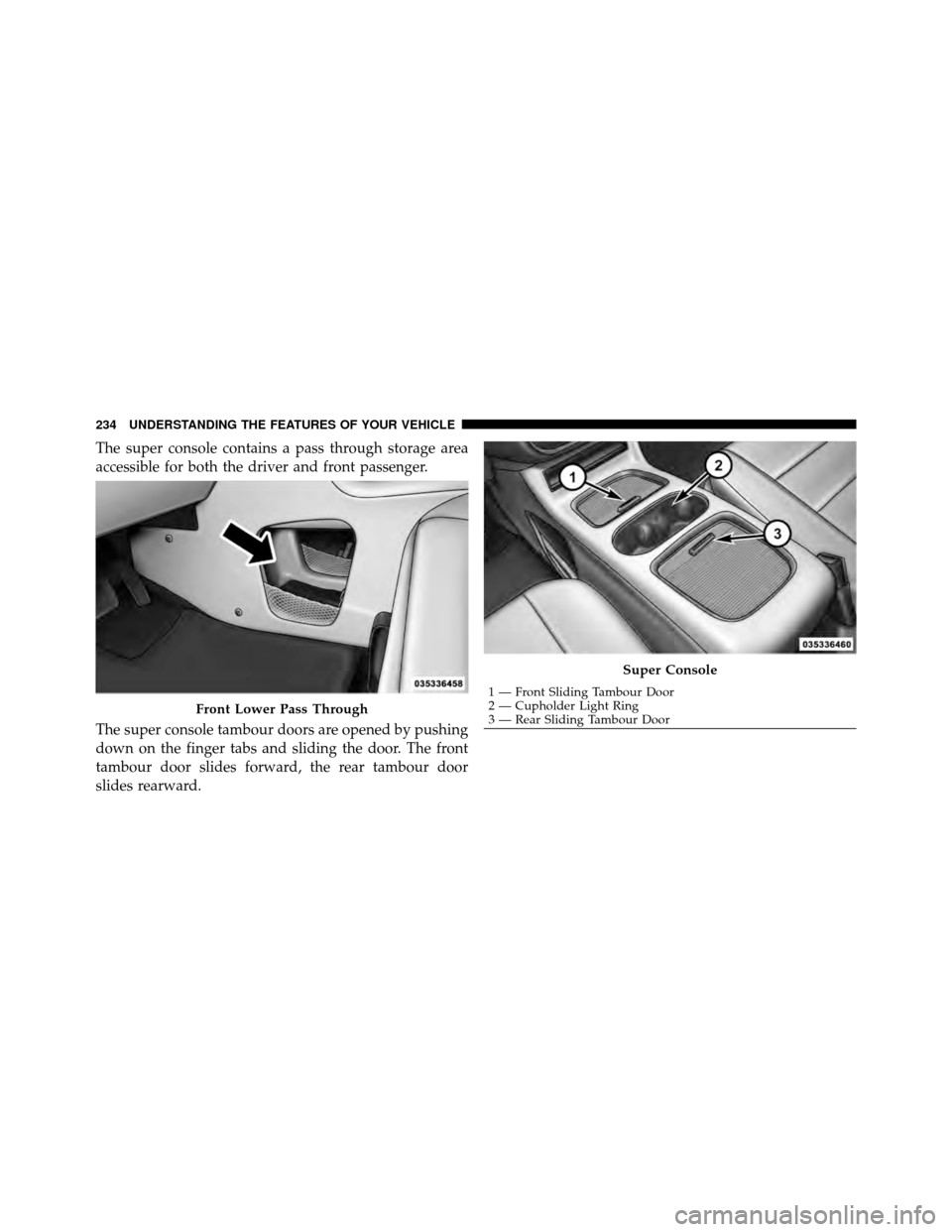 CHRYSLER TOWN AND COUNTRY 2011 5.G Owners Manual The super console contains a pass through storage area
accessible for both the driver and front passenger.
The super console tambour doors are opened by pushing
down on the finger tabs and sliding the