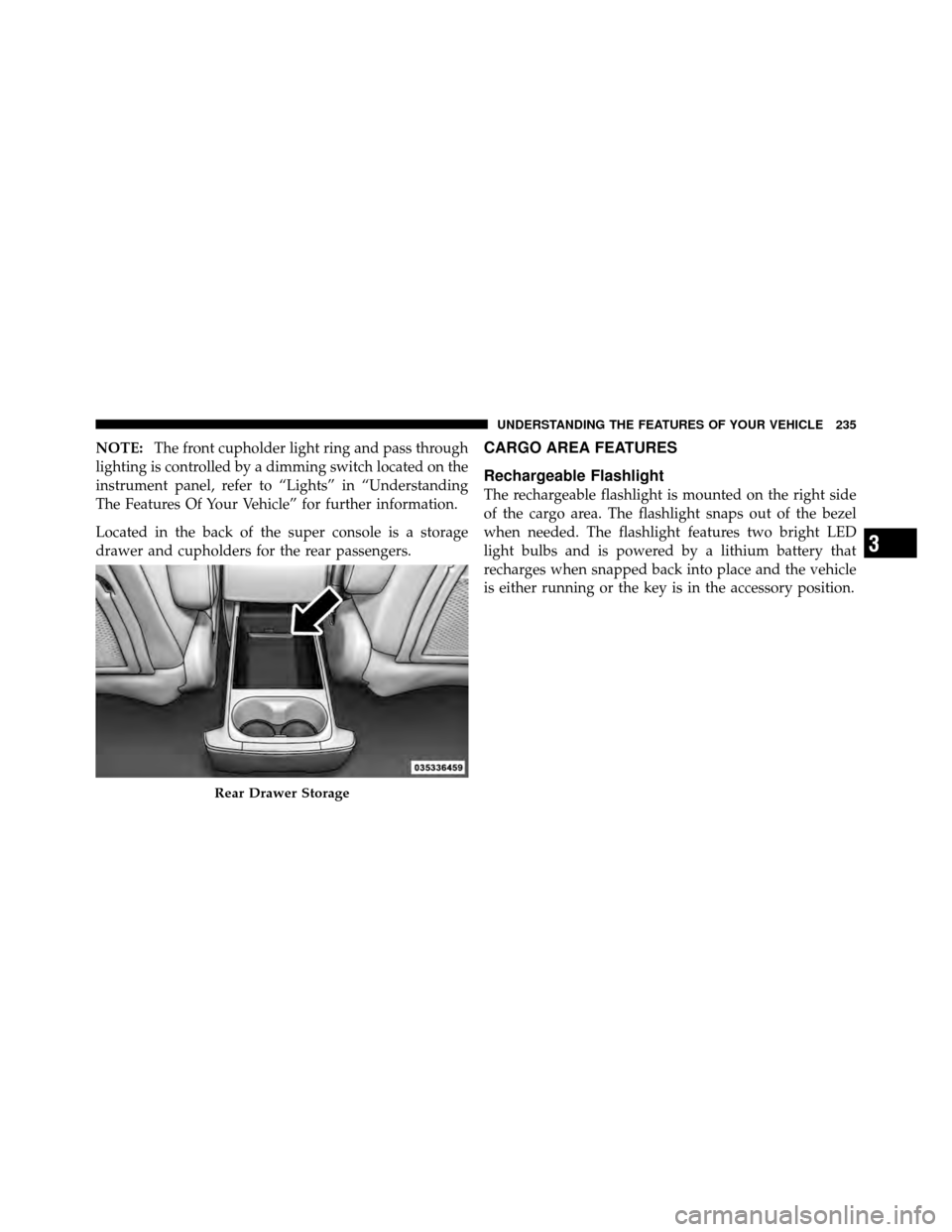 CHRYSLER TOWN AND COUNTRY 2011 5.G Owners Manual NOTE:The front cupholder light ring and pass through
lighting is controlled by a dimming switch located on the
instrument panel, refer to “Lights” in “Understanding
The Features Of Your Vehicle