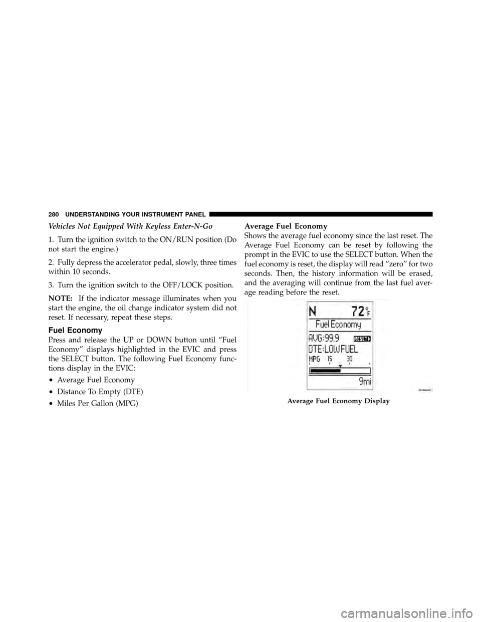 CHRYSLER TOWN AND COUNTRY 2011 5.G Owners Manual Vehicles Not Equipped With Keyless Enter-N-Go
1. Turn the ignition switch to the ON/RUN position (Do
not start the engine.)
2. Fully depress the accelerator pedal, slowly, three times
within 10 second CHRYSLER TOWN AND COUNTRY 2011 5.G Owners Manual Vehicles Not Equipped With Keyless Enter-N-Go
1. Turn the ignition switch to the ON/RUN position (Do
not start the engine.)
2. Fully depress the accelerator pedal, slowly, three times
within 10 second