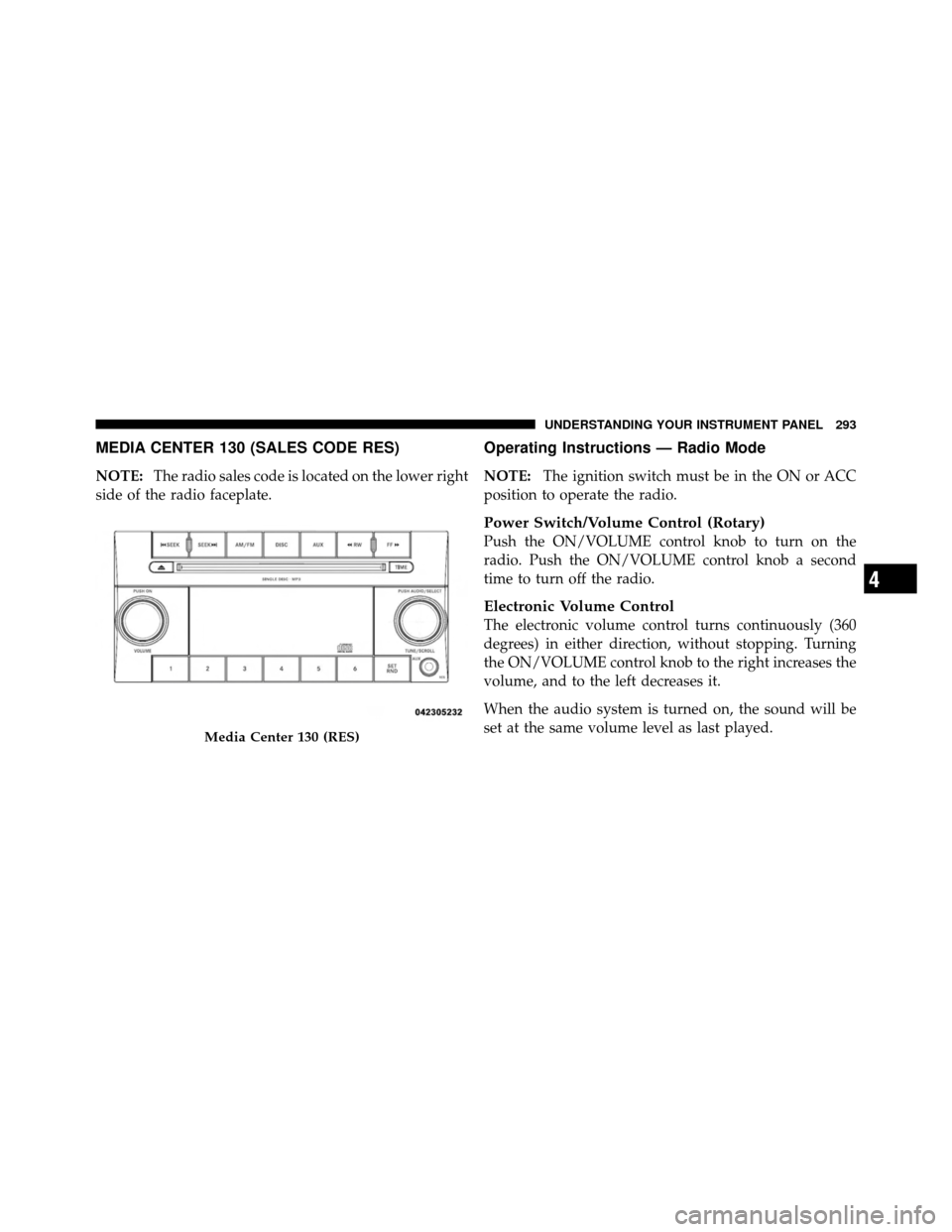 CHRYSLER TOWN AND COUNTRY 2011 5.G Owners Manual MEDIA CENTER 130 (SALES CODE RES)
NOTE:The radio sales code is located on the lower right
side of the radio faceplate.
Operating Instructions — Radio Mode
NOTE: The ignition switch must be in the ON