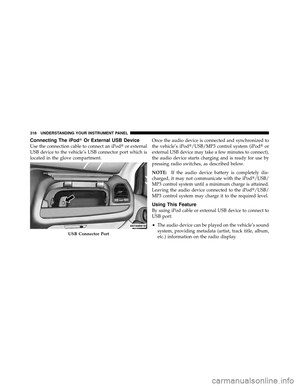 CHRYSLER TOWN AND COUNTRY 2011 5.G Owners Manual Connecting The iPodOr External USB Device
Use the connection cable to connect an iPod or external
USB device to the vehicle’s USB connector port which is
located in the glove compartment. Once the CHRYSLER TOWN AND COUNTRY 2011 5.G Owners Manual Connecting The iPodOr External USB Device
Use the connection cable to connect an iPod or external
USB device to the vehicle’s USB connector port which is
located in the glove compartment. Once the