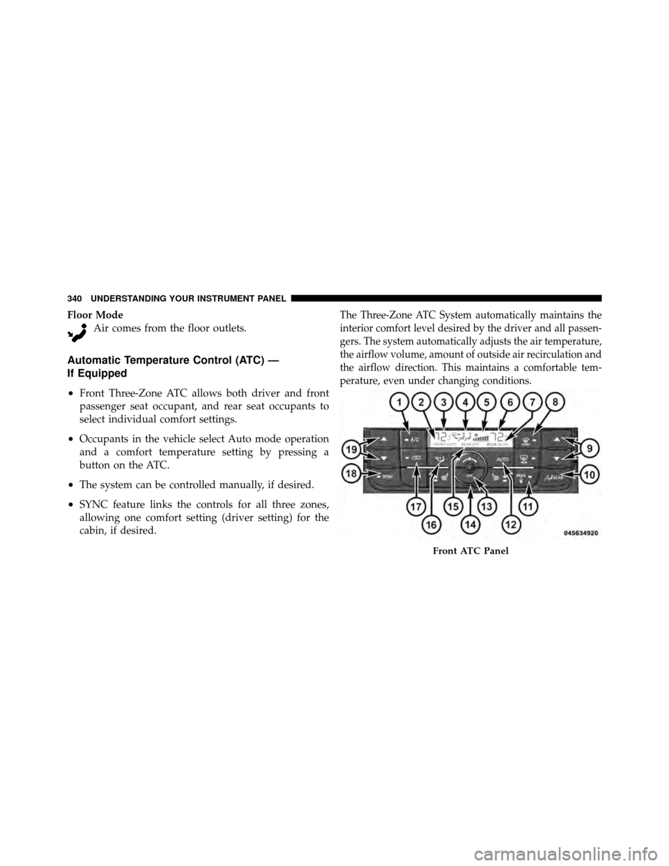 CHRYSLER TOWN AND COUNTRY 2011 5.G Owners Manual Floor ModeAir comes from the floor outlets.
Automatic Temperature Control (ATC) —
If Equipped
•
Front Three-Zone ATC allows both driver and front
passenger seat occupant, and rear seat occupants t