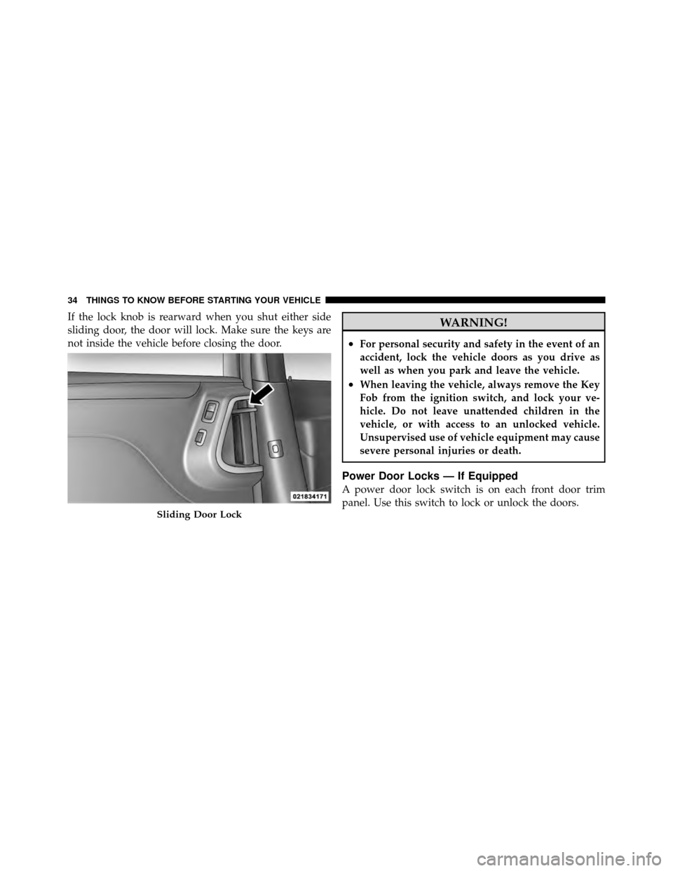 CHRYSLER TOWN AND COUNTRY 2011 5.G Owners Manual If the lock knob is rearward when you shut either side
sliding door, the door will lock. Make sure the keys are
not inside the vehicle before closing the door.WARNING!
•For personal security and saf