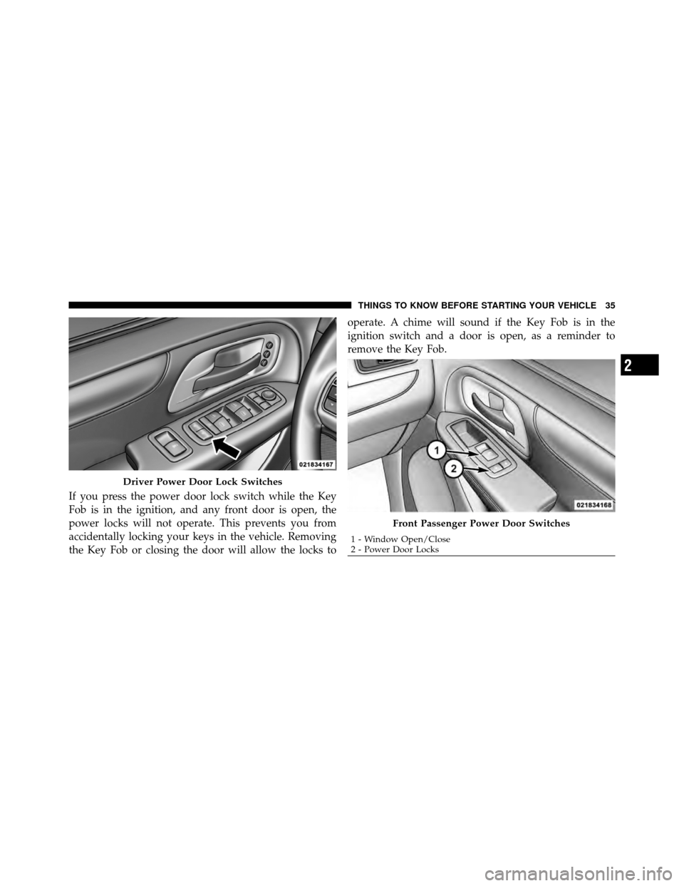 CHRYSLER TOWN AND COUNTRY 2011 5.G Owners Manual If you press the power door lock switch while the Key
Fob is in the ignition, and any front door is open, the
power locks will not operate. This prevents you from
accidentally locking your keys in the